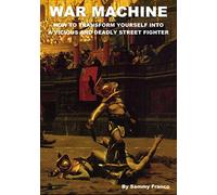 War Machine: How to Transform Yourself Into A Vicious And Deadly Street Fighter: 1 (War Machine System)