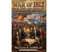 War of 1812 Treaty of Ghent: The Conflict and the Peace that Forged America