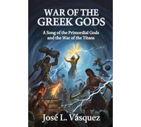 WAR OF THE GREEK GODS: A Song of the Primordial Gods and the War of the Titans (GREEK MYTHOLOGY, GODS, GODDESSES, HEROES)