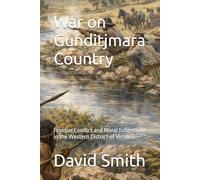 War on Gunditjmara Country: Frontier Conflict and Moral Judgement in the Western District of Victoria.