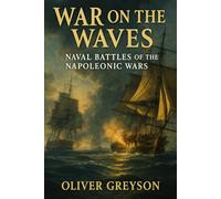 War on the Waves: Naval Battles of the Napoleonic Wars