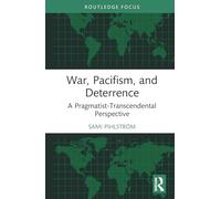 War, Pacifism, and Deterrence: A Pragmatist-Transcendental Perspective (Routledge Focus on Philosophy)
