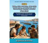 War, Sea Power, and the Changing Greek World for Kids: How Hoplites, Triremes, Alexander the Great, Hellenistic Kingdoms, and Rome Reshaped the Greek World (Ancient Greece Explained for Kids)