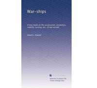 War-ships: A text-book on the construction, protection, stability, turning, etc., of war vessels