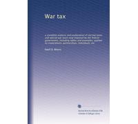 War tax: a complete analysis and explanation of normal taxes and special war taxes now imposed by the federal government, including tables and ... corporations, partnerships, individuals, etc