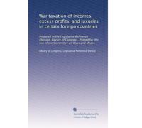 War taxation of incomes, excess profits, and luxuries in certain foreign countries: Prepared in the Legislative Reference Division, Library of ... the use of the Committee on Ways and Means