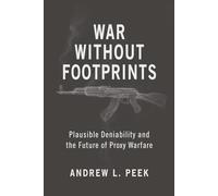 War Without Footprints: Plausible Deniability and the Future of Proxy Warfare (Rapid Communications in Conflict & Security Series)