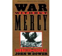 War without Mercy: Race and Power in the Pacific War (NATIONAL BOOK CRITICS CIRCLE AWARD WINNER)
