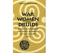 War, Women and Druids: Eyewitness Reports and Early Accounts of the Ancient Celts