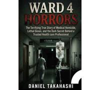 Ward 4 Horrors: The Terrifying True Story of Medical Homicide, Lethal Doses, and the Dark Secret Behind a Trusted Healthcare Professional