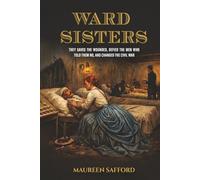 Ward Sisters: They Saved the Wounded, Defied the Men Who Told Them No, and Changed the Civil War (Women Between the Lines: Overlooked Lives That Shaped History)