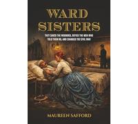 Ward Sisters: They Saved the Wounded, Defied the Men Who Told Them No, and Changed the Civil War (Women Between the Lines: Overlooked Lives That Shaped History)