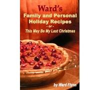 Ward's Family And Personal Holiday Recipes: This May Be My Last Christmas