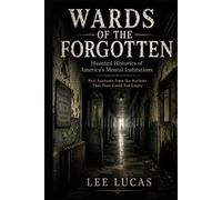 Wards Of The Forgotten: Dark Histories and Reported Hauntings from America’s Forgotten Asylums