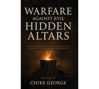 Warfare Against Evil Hidden Altars: Prayers and Warfare Strategies to Identify and Dismantle Evil Altars for Lasting Generational Breakthrough