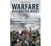 WARFARE BENEATH THE WAVES: German U-Boat Battles with Allied Convoys: 1940, 1943 & 1945