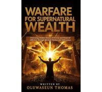 Warfare for Supernatural Wealth: Destroying Hidden Powers of Poverty and Financial Affliction Through Spiritual Warfare and Deliverance