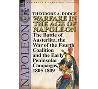 Warfare in the Age of Napoleon-Volume 3: the Battle of Austerlitz, the War of the Fourth Coalition and the Early Peninsular Campaigns, 1805-1809