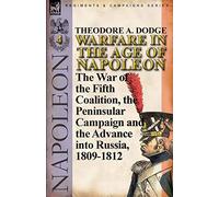 Warfare in the Age of Napoleon-Volume 4: The War of the Fifth Coalition, the Peninsular Campaign and the Invasion of Russia, 1809-1812