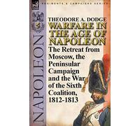 Warfare in the Age of Napoleon-Volume 5: The Retreat from Moscow, the Peninsular Campaign and the War of the Sixth Coalition, 1812-1813