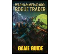 WARHAMMER 40,000: ROGUE TRADER GAME GUIDE: The Complete Player’s Handbook to Master Combat, Unlock Secrets & Achievements, Explore Missions, and Harness Expert Strategies and Advanced Techniques
