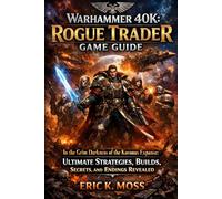 Warhammer 40k: Rogue Trader Game Guide: In the Grim Darkness of the Koronus Expanse: Ultimate Strategies, Builds, Secrets, and Endings Revealed