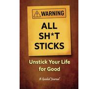 Warning: All Sh*t Sticks: Unstick Your Life for Good: A Guided Journal for Letting Go of What Holds You Back