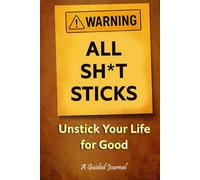 Warning: All Sh*t Sticks: Unstick Your Life for Good: A Guided Journal for Letting Go of What Holds You Back