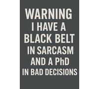 Warning: I have a black belt in sarcasm and a PhD in bad decisions - Funny Notebook for Adults
