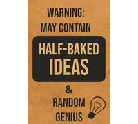Warning: May Contain Half-Baked Ideas & Random Genius: A Brain Dump Journal for Notes, Thoughts, and Brilliant (or Not-So-Brilliant) Ideas