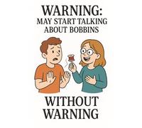 Warning: May Start Talking About Bobbins Without Warning - Funny Sewing Notebook for Quilters, Sewists, Crafters, and Stitch Addicts: A Hilarious Lined Journal for Sewists Who Can’t Stop Thread Talk
