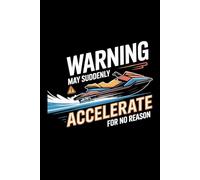 WARNING MAY SUDDENLY ACCELERATE FOR NO REASON: A Blank Lined Journal for Watercraft Logs, Trip Planning & Adventure Notes