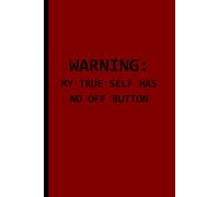Warning: My True Self Has No Off Button: Funny Gift Notebook, Journal, Diary for Friends, Family and Colleagues