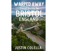 Warped Away Travel Guide To Bristol England: The Complete Visitor's Companion for an Unforgettable Experiences (Whispers of Europe Travel Guide)