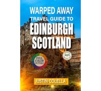 Warped Away Travel Guide To Edinburgh Scotland: Experience Ancient Wynds, Literary Legends, and Festival Magic Beyond the Royal Mile (Whispers of Europe Travel Guide)