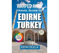 Warped Away Travel Guide To Edirne Turkey: Uncover Majestic Mosques, Riverside Charm, and Wrestling Traditions Near the Bulgarian Border (Unforgettable Experiences Travel Guides)