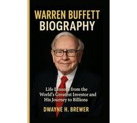 WARREN BUFFETT BIOGRAPHY: Life Lessons from the World’s Greatest Investor and His Journey to Billions