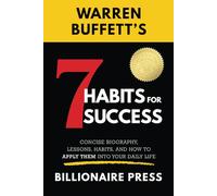 Warren Buffett's 7 Habits For Success: Concise Biography, Lessons, Habits, and How to Apply them into Your Daily Life