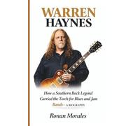 WARREN HAYNES: How a Southern Rock Legend Carried the Torch for Blues and Jam Bands- A BIOGRAPHY