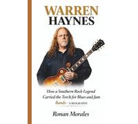 WARREN HAYNES: How a Southern Rock Legend Carried the Torch for Blues and Jam Bands- A BIOGRAPHY