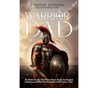 Warrior Dad: The Battle-Cry of a Dad Whose Prayers Terrify the Kingdom of Darkness and Mark His Household as Off-Limits to Hell (Warrior Dad Series)