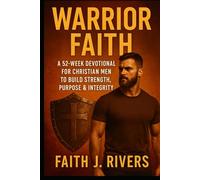 Warrior Faith: A 52-Week Devotional for Christian Men to Build Strength, Purpose & Integrity (Faith Unshaken: Christian Devotionals, Prayer, Bible Verses & Spiritual Warfare for Daily Strength)