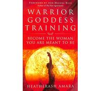 Warrior Goddess Training: Become the Woman You Are Meant to Be