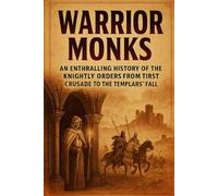 Warrior Monks: An Enthralling History of the Knightly Orders from the First Crusade to the Templars' Fall