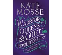 Warrior Queens & Quiet Revolutionaries: How Women (Also) Built the World