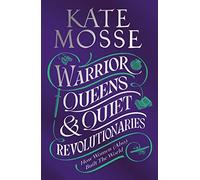 Warrior Queens & Quiet Revolutionaries: How Women (Also) Built the World