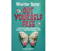 Warrior Sister, Cut Yourself Free: A Survivor's Guide to Healing from Assault & Abuse with Courage & Hope