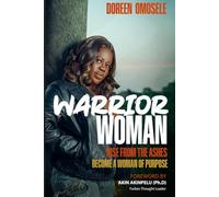 WARRIOR WOMAN: Rise from the ashes of abuse, pain and shame; Become a Woman of Purpose