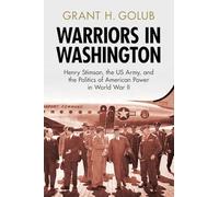 Warriors in Washington: Henry Stimson, the US Army, and the Politics of American Power in World War II (Military, War, and Society in Modern American History)