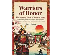 Warriors of Honor: The Amazing World of Samurai Japan: A Children’s Guide to the Bushido Code, Legendary Ninjas, and the Culture and Traditions of Ancient Japan